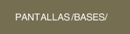 PANTALLAS /BASES/